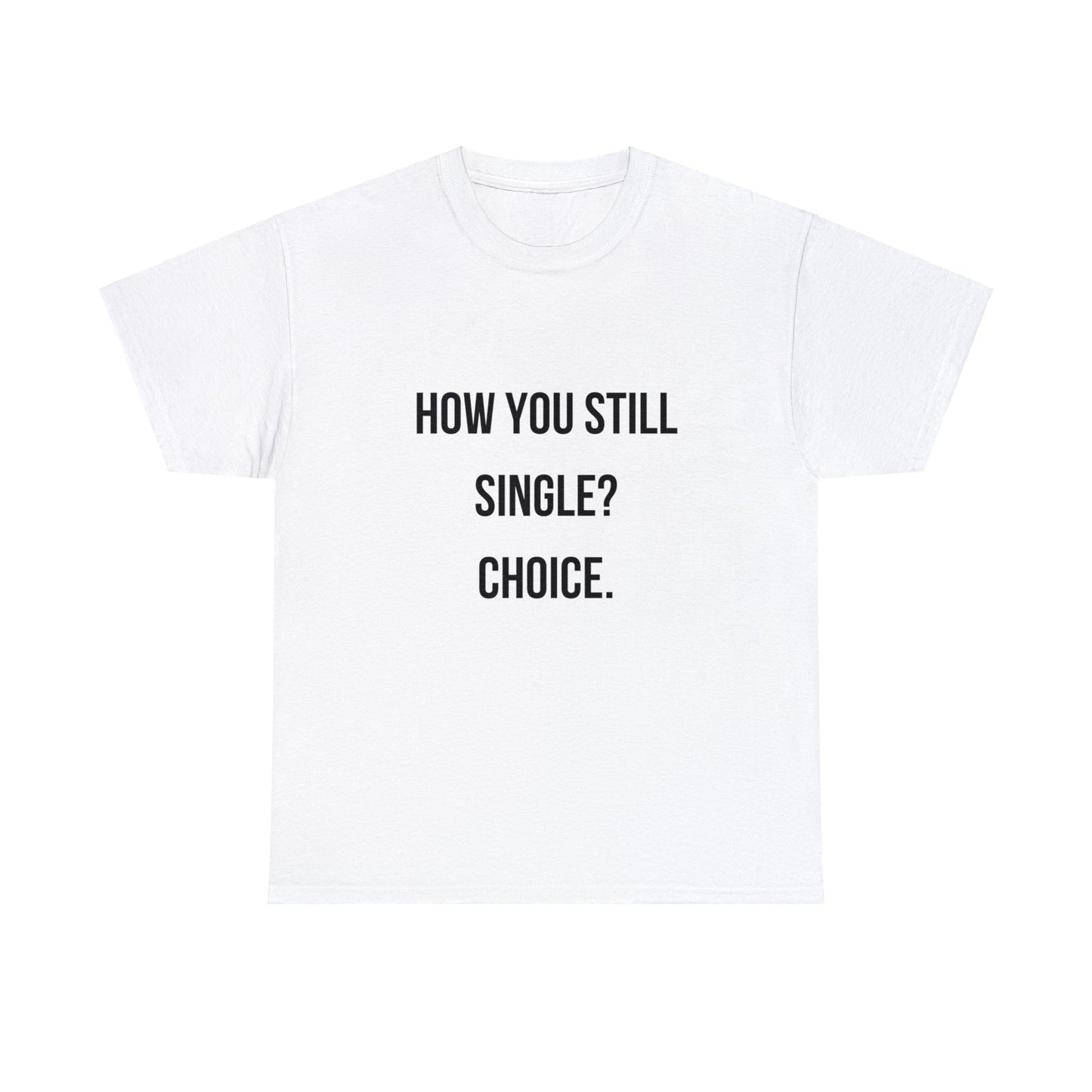 Unisex Heavy Cotton Tee: "How you still single? Choice."