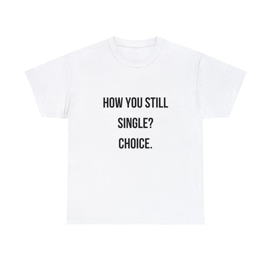 Unisex Heavy Cotton Tee: "How you still single? Choice."